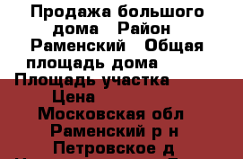 Продажа большого дома › Район ­ Раменский › Общая площадь дома ­ 226 › Площадь участка ­ 900 › Цена ­ 7 500 000 - Московская обл., Раменский р-н, Петровское д. Недвижимость » Дома, коттеджи, дачи продажа   . Московская обл.